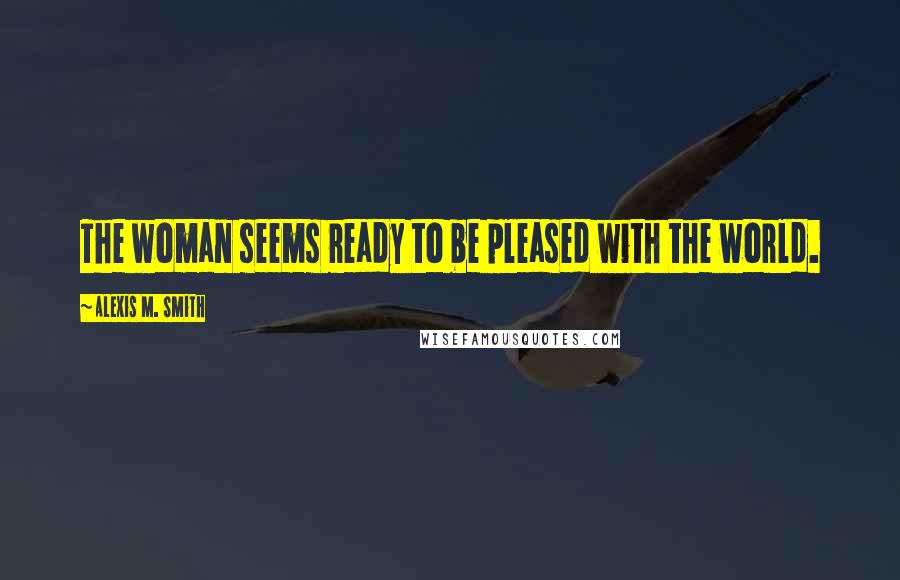 Alexis M. Smith Quotes: The woman seems ready to be pleased with the world.