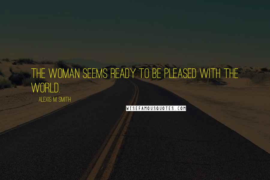 Alexis M. Smith Quotes: The woman seems ready to be pleased with the world.