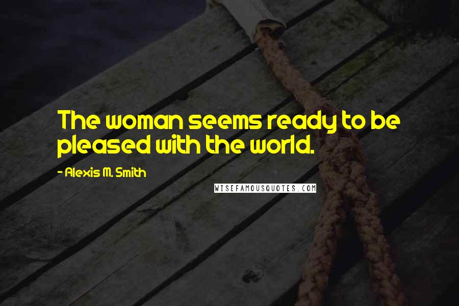 Alexis M. Smith Quotes: The woman seems ready to be pleased with the world.