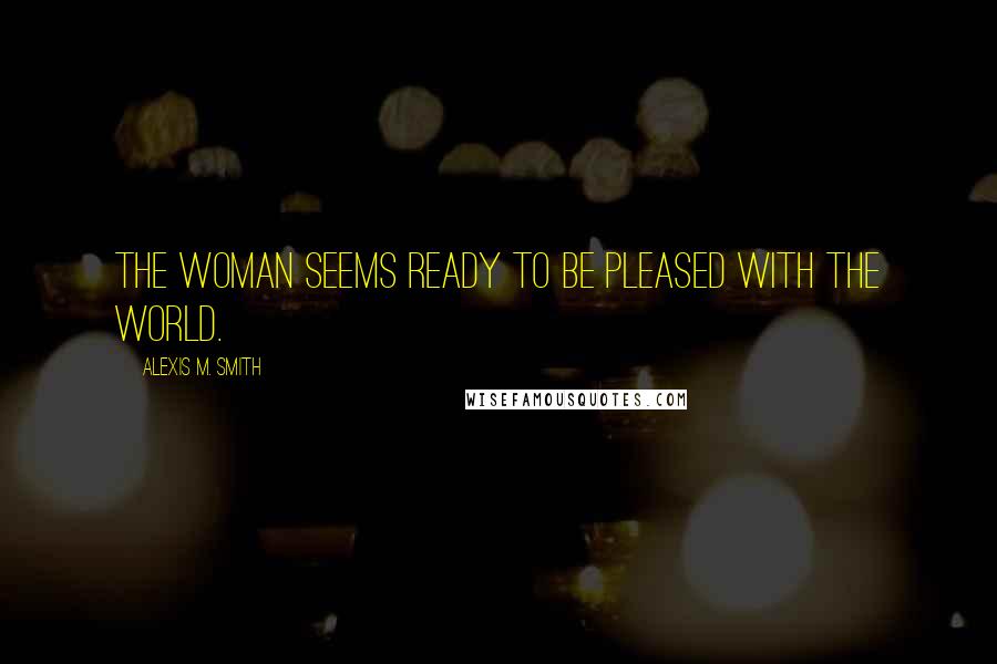 Alexis M. Smith Quotes: The woman seems ready to be pleased with the world.