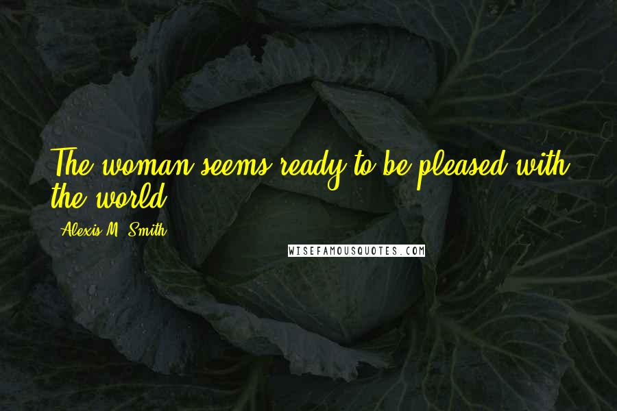 Alexis M. Smith Quotes: The woman seems ready to be pleased with the world.