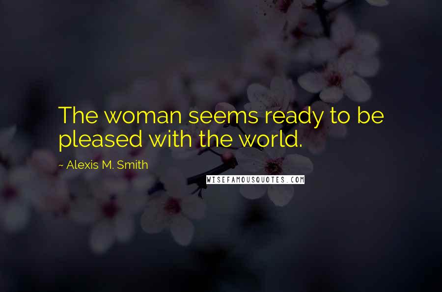Alexis M. Smith Quotes: The woman seems ready to be pleased with the world.