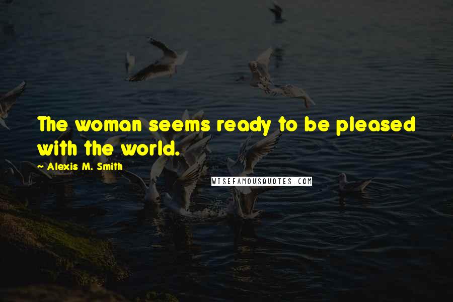 Alexis M. Smith Quotes: The woman seems ready to be pleased with the world.