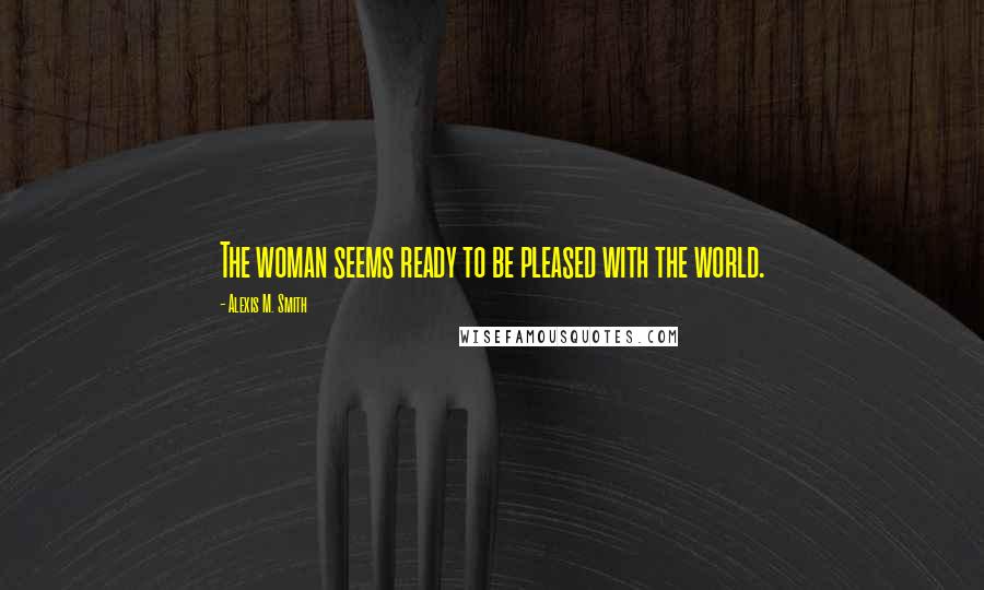 Alexis M. Smith Quotes: The woman seems ready to be pleased with the world.
