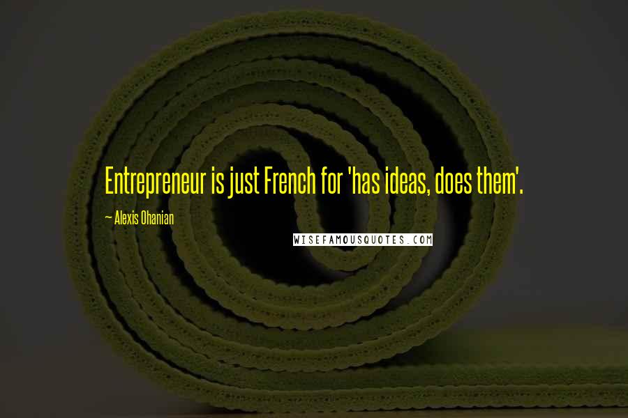 Alexis Ohanian Quotes: Entrepreneur is just French for 'has ideas, does them'.