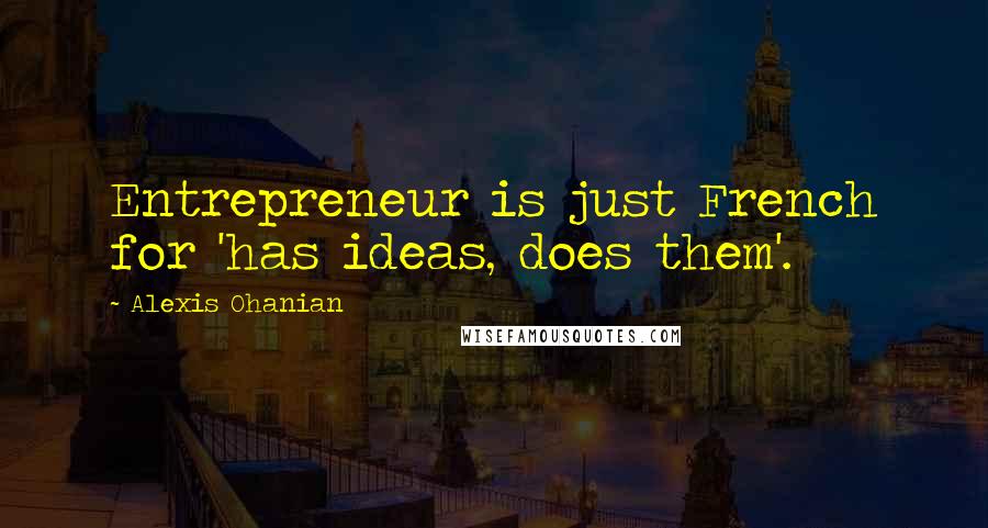 Alexis Ohanian Quotes: Entrepreneur is just French for 'has ideas, does them'.