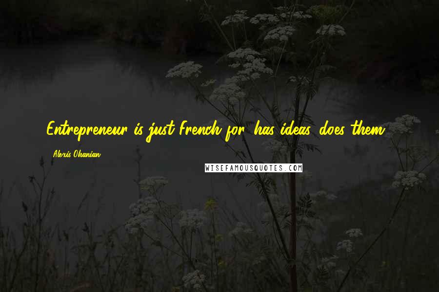 Alexis Ohanian Quotes: Entrepreneur is just French for 'has ideas, does them'.