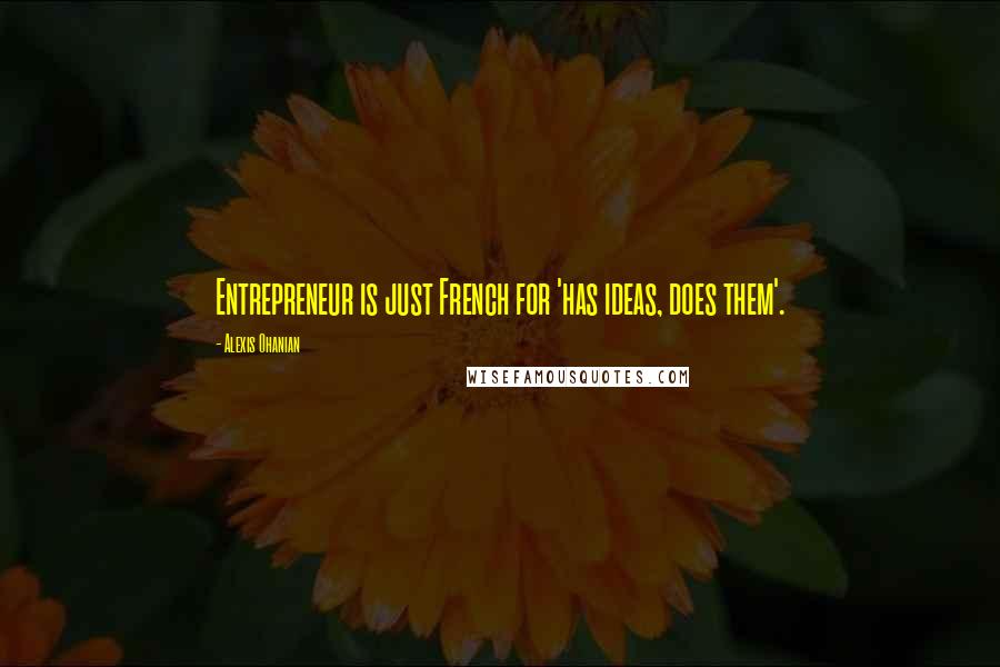 Alexis Ohanian Quotes: Entrepreneur is just French for 'has ideas, does them'.