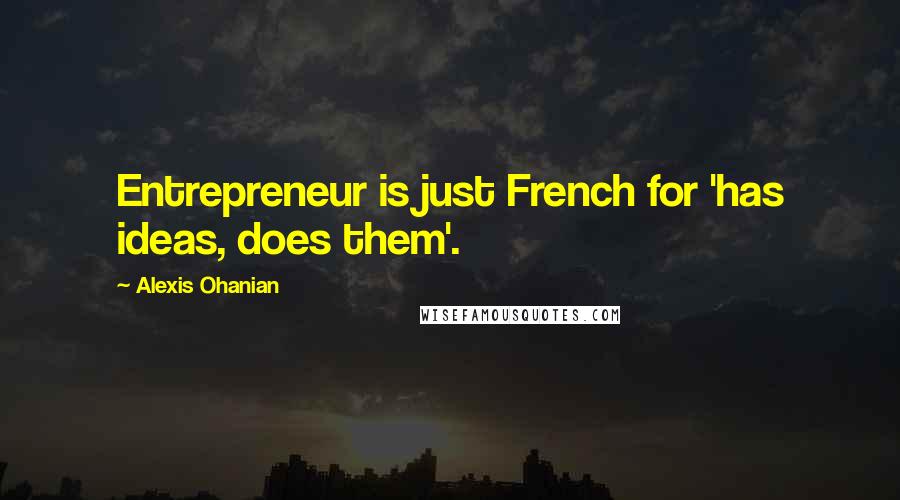 Alexis Ohanian Quotes: Entrepreneur is just French for 'has ideas, does them'.