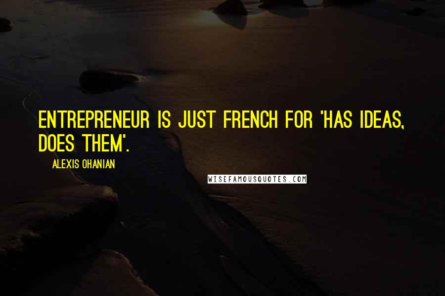 Alexis Ohanian Quotes: Entrepreneur is just French for 'has ideas, does them'.