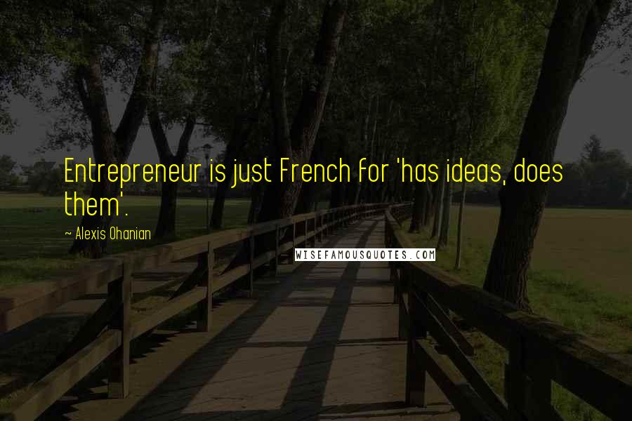 Alexis Ohanian Quotes: Entrepreneur is just French for 'has ideas, does them'.