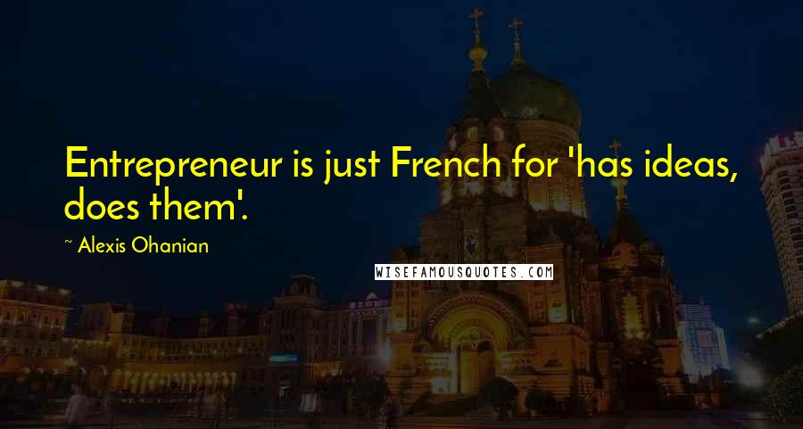 Alexis Ohanian Quotes: Entrepreneur is just French for 'has ideas, does them'.