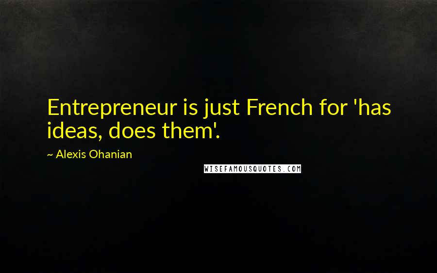 Alexis Ohanian Quotes: Entrepreneur is just French for 'has ideas, does them'.