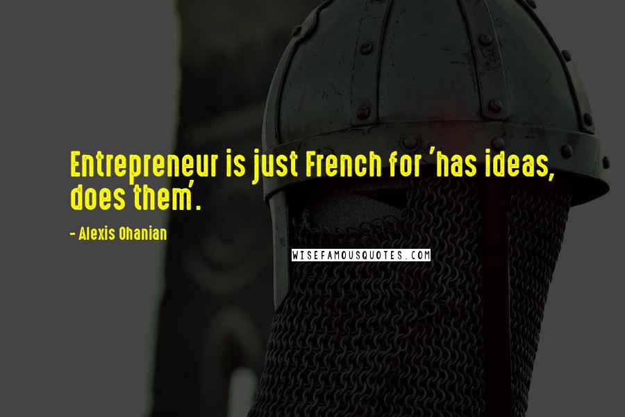 Alexis Ohanian Quotes: Entrepreneur is just French for 'has ideas, does them'.