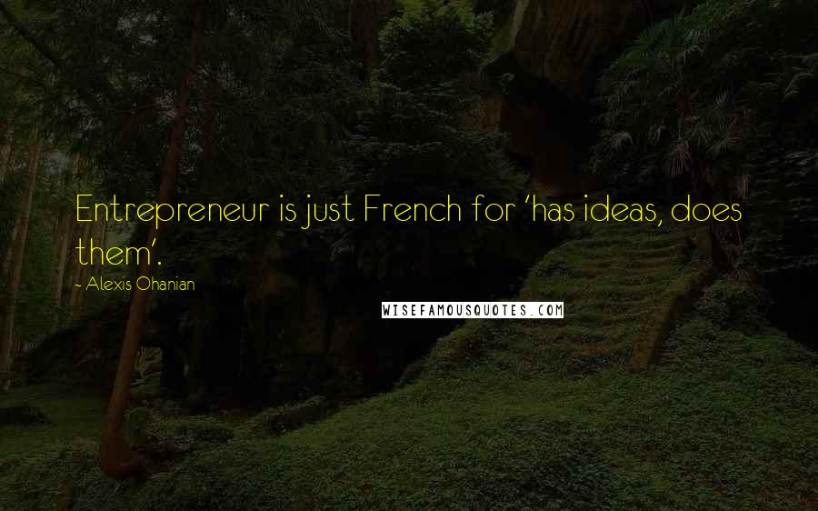 Alexis Ohanian Quotes: Entrepreneur is just French for 'has ideas, does them'.