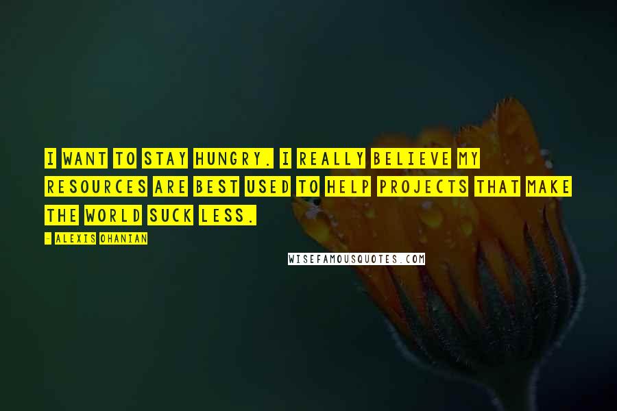 Alexis Ohanian Quotes: I want to stay hungry. I really believe my resources are best used to help projects that make the world suck less.