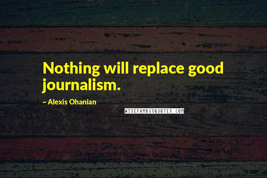 Alexis Ohanian Quotes: Nothing will replace good journalism.