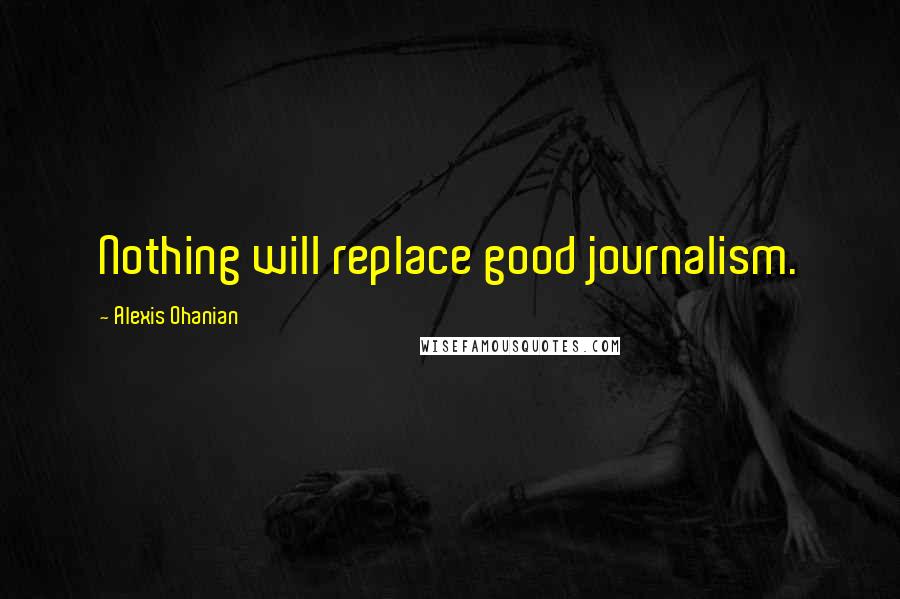 Alexis Ohanian Quotes: Nothing will replace good journalism.