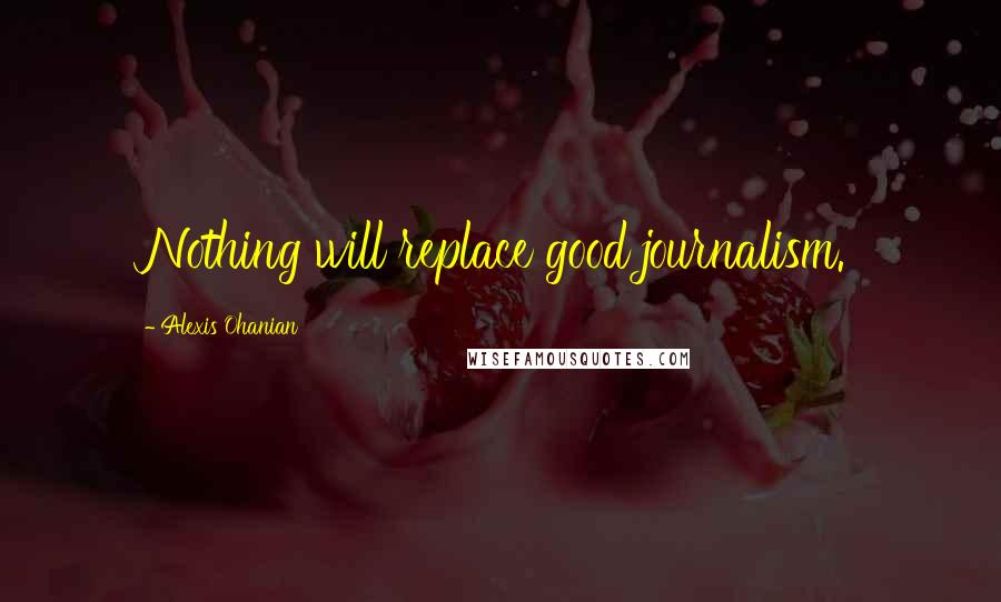 Alexis Ohanian Quotes: Nothing will replace good journalism.