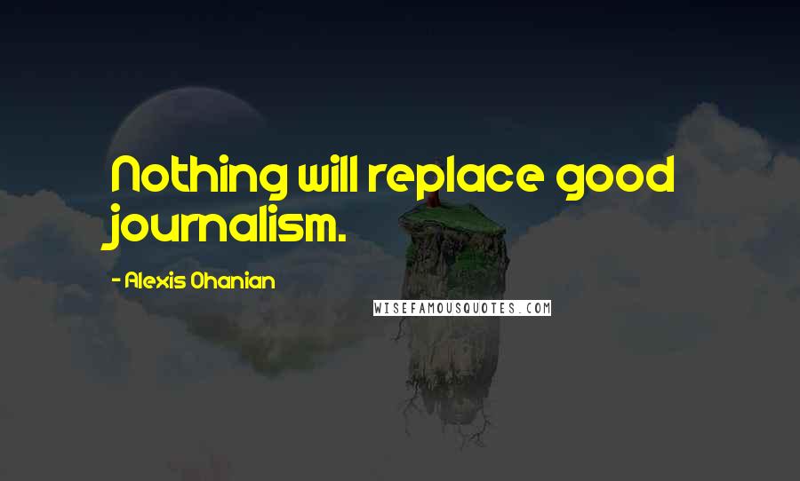 Alexis Ohanian Quotes: Nothing will replace good journalism.