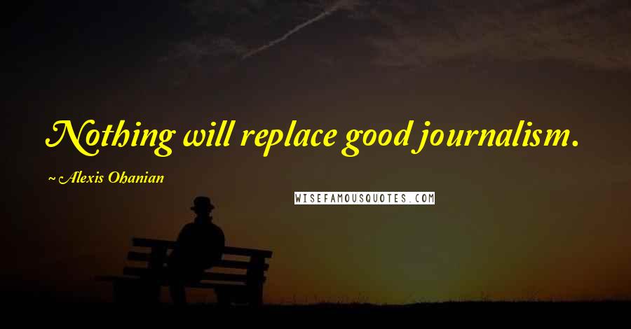 Alexis Ohanian Quotes: Nothing will replace good journalism.