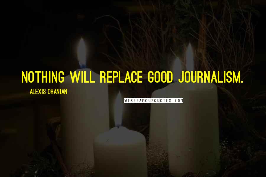 Alexis Ohanian Quotes: Nothing will replace good journalism.