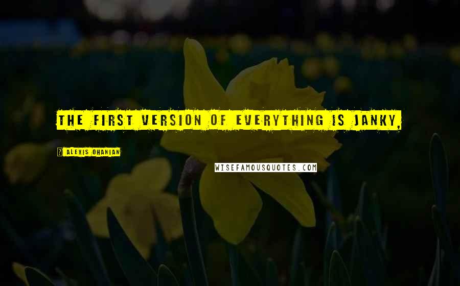 Alexis Ohanian Quotes: The first version of everything is janky,