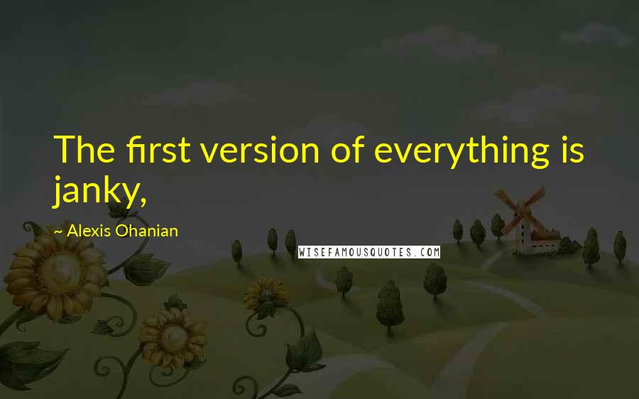 Alexis Ohanian Quotes: The first version of everything is janky,