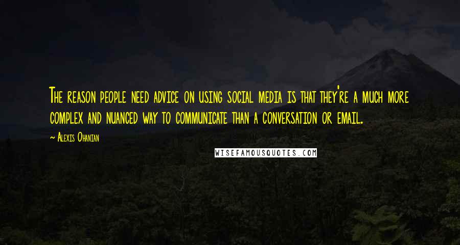 Alexis Ohanian Quotes: The reason people need advice on using social media is that they're a much more complex and nuanced way to communicate than a conversation or email.