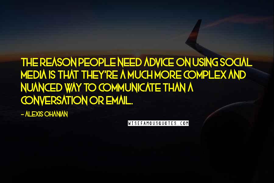 Alexis Ohanian Quotes: The reason people need advice on using social media is that they're a much more complex and nuanced way to communicate than a conversation or email.