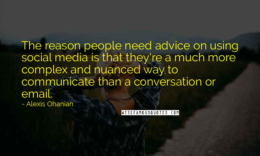 Alexis Ohanian Quotes: The reason people need advice on using social media is that they're a much more complex and nuanced way to communicate than a conversation or email.