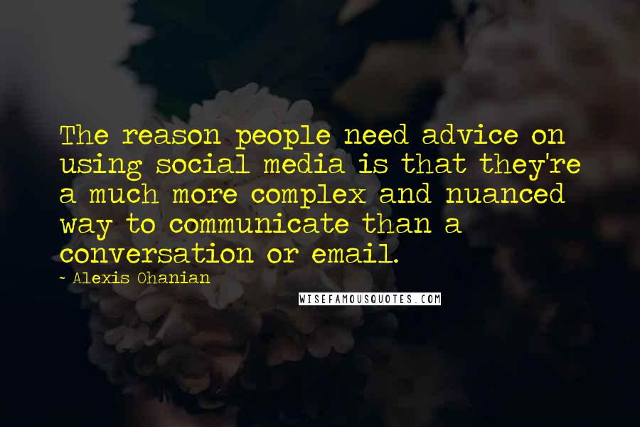 Alexis Ohanian Quotes: The reason people need advice on using social media is that they're a much more complex and nuanced way to communicate than a conversation or email.