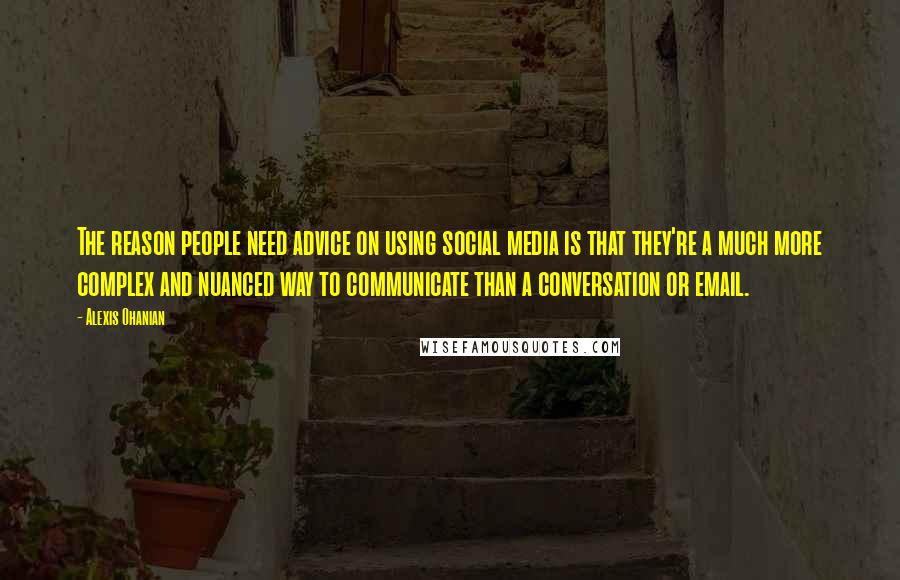 Alexis Ohanian Quotes: The reason people need advice on using social media is that they're a much more complex and nuanced way to communicate than a conversation or email.