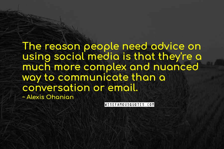 Alexis Ohanian Quotes: The reason people need advice on using social media is that they're a much more complex and nuanced way to communicate than a conversation or email.