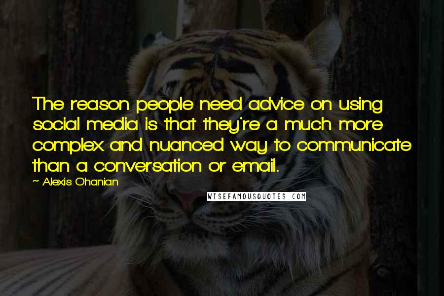 Alexis Ohanian Quotes: The reason people need advice on using social media is that they're a much more complex and nuanced way to communicate than a conversation or email.