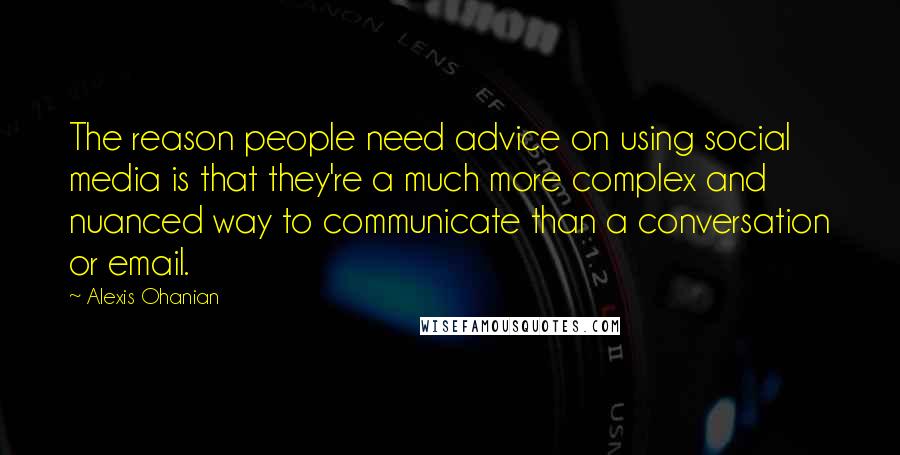 Alexis Ohanian Quotes: The reason people need advice on using social media is that they're a much more complex and nuanced way to communicate than a conversation or email.