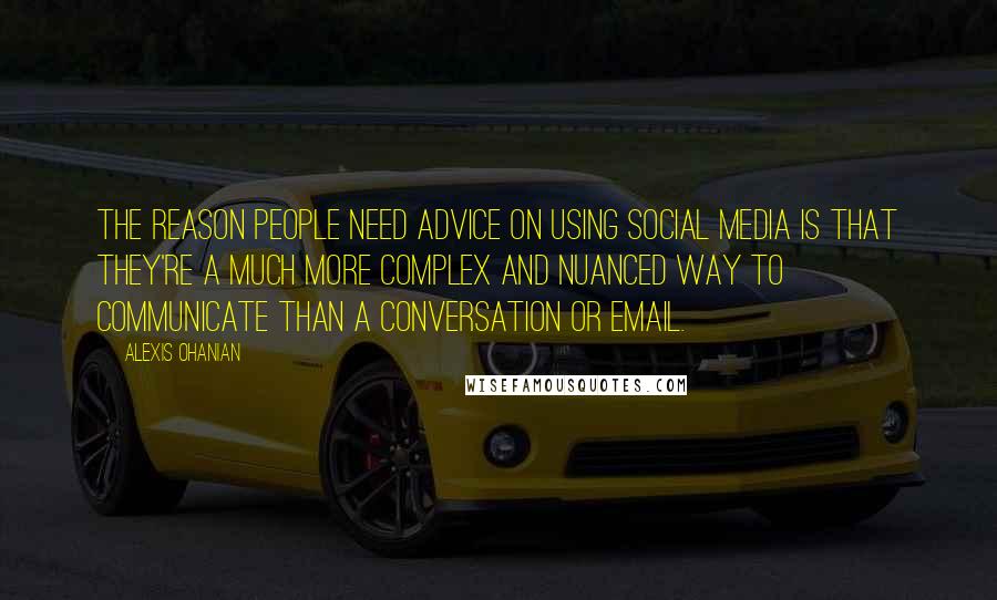 Alexis Ohanian Quotes: The reason people need advice on using social media is that they're a much more complex and nuanced way to communicate than a conversation or email.