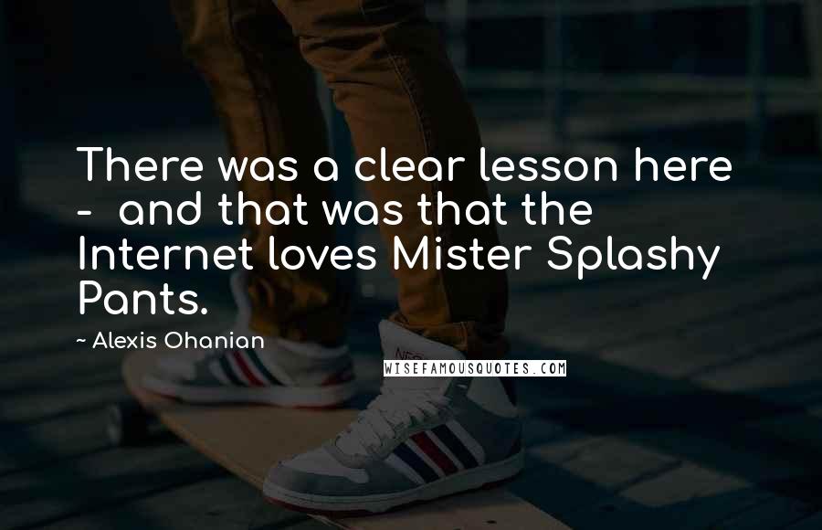 Alexis Ohanian Quotes: There was a clear lesson here  -  and that was that the Internet loves Mister Splashy Pants.
