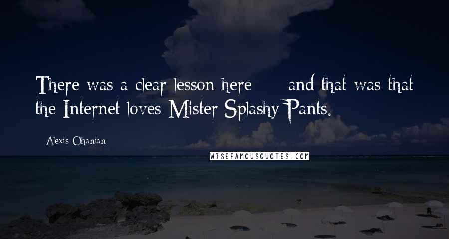 Alexis Ohanian Quotes: There was a clear lesson here  -  and that was that the Internet loves Mister Splashy Pants.