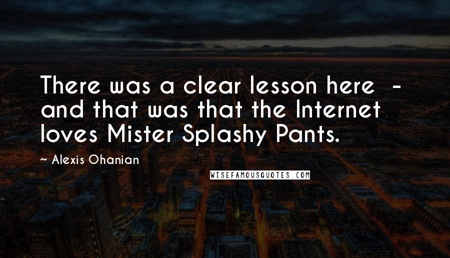 Alexis Ohanian Quotes: There was a clear lesson here  -  and that was that the Internet loves Mister Splashy Pants.