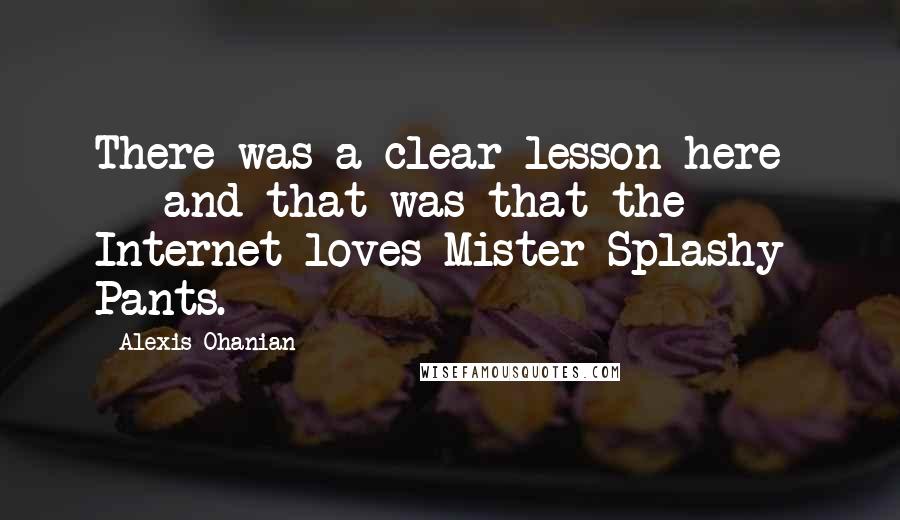 Alexis Ohanian Quotes: There was a clear lesson here  -  and that was that the Internet loves Mister Splashy Pants.