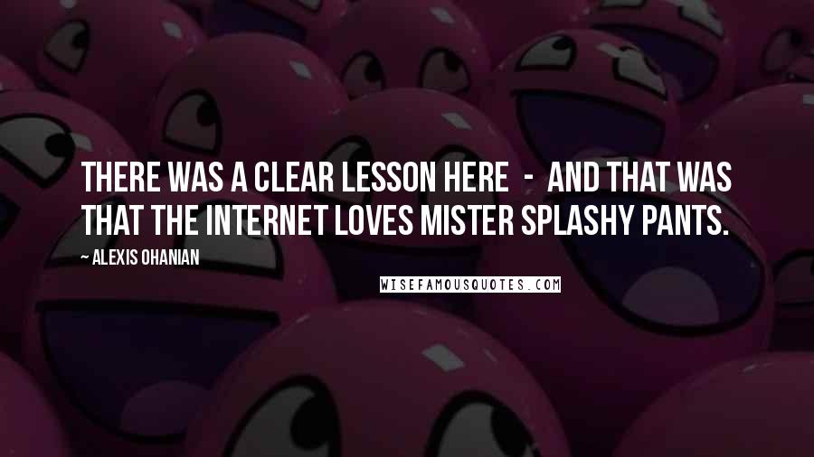 Alexis Ohanian Quotes: There was a clear lesson here  -  and that was that the Internet loves Mister Splashy Pants.