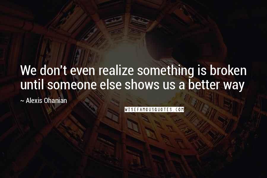 Alexis Ohanian Quotes: We don't even realize something is broken until someone else shows us a better way