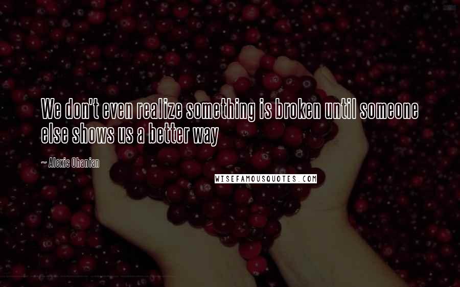 Alexis Ohanian Quotes: We don't even realize something is broken until someone else shows us a better way