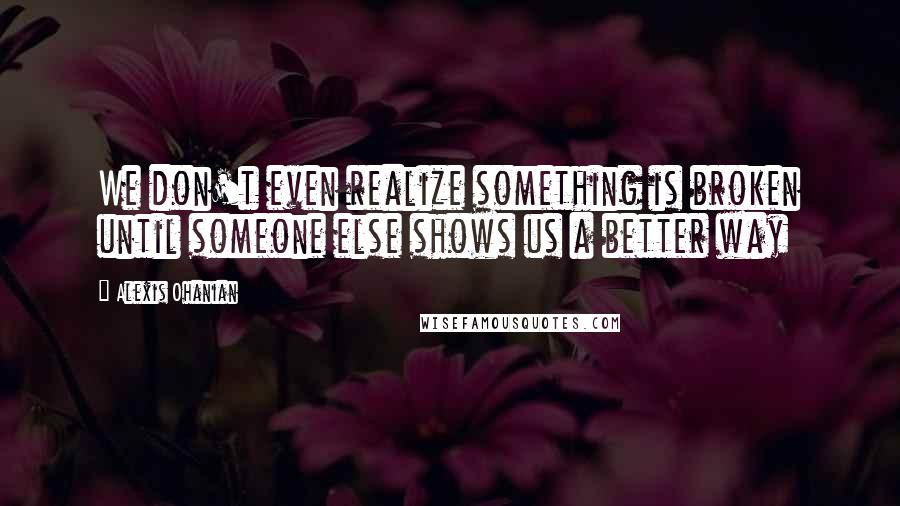 Alexis Ohanian Quotes: We don't even realize something is broken until someone else shows us a better way