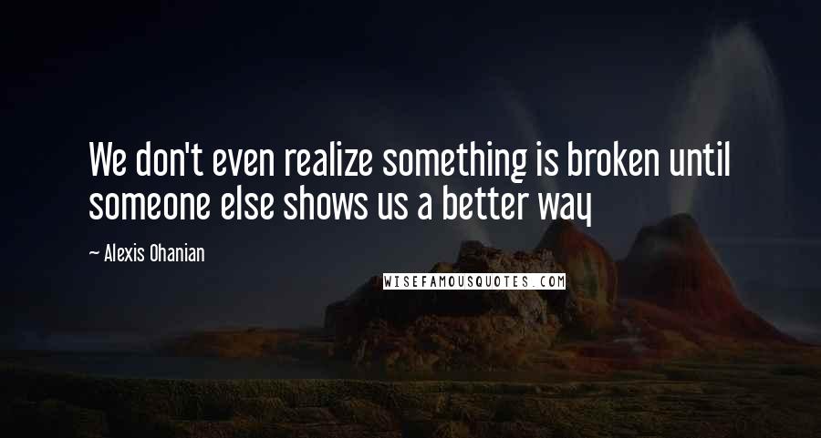Alexis Ohanian Quotes: We don't even realize something is broken until someone else shows us a better way