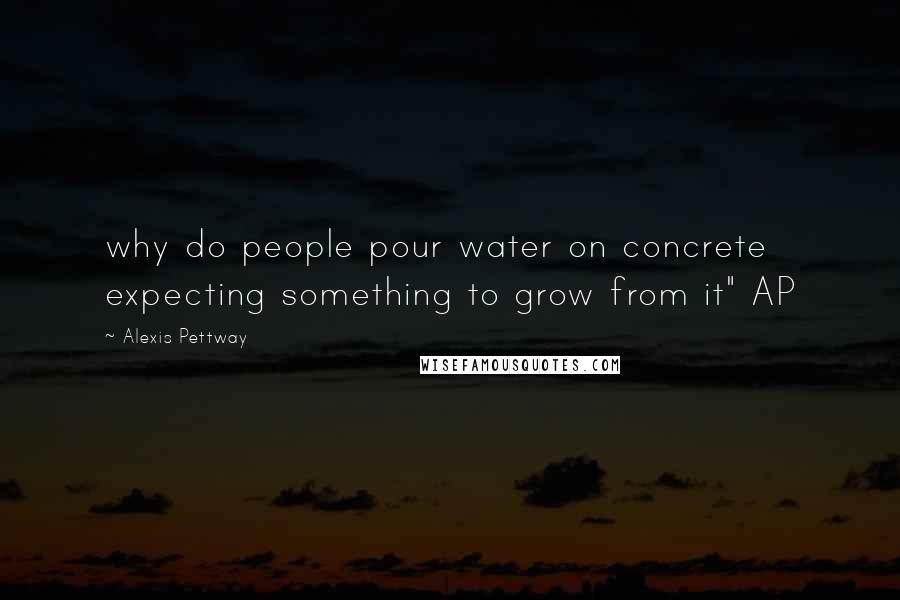 Alexis Pettway Quotes: why do people pour water on concrete expecting something to grow from it" AP