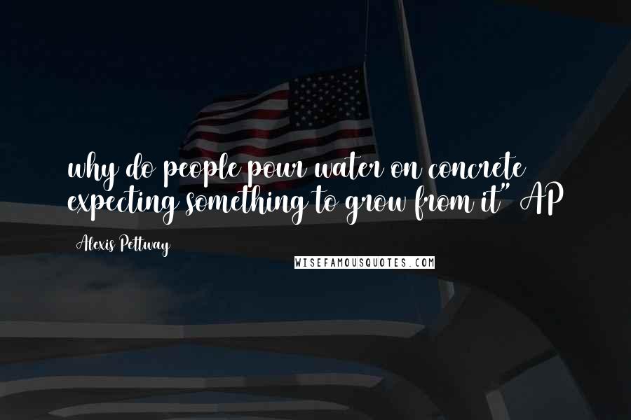Alexis Pettway Quotes: why do people pour water on concrete expecting something to grow from it" AP