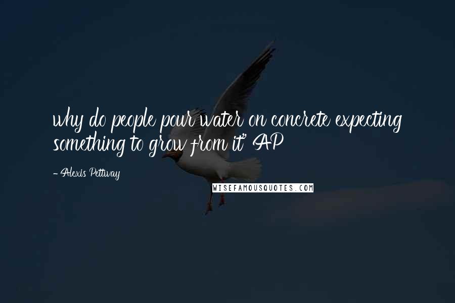 Alexis Pettway Quotes: why do people pour water on concrete expecting something to grow from it" AP