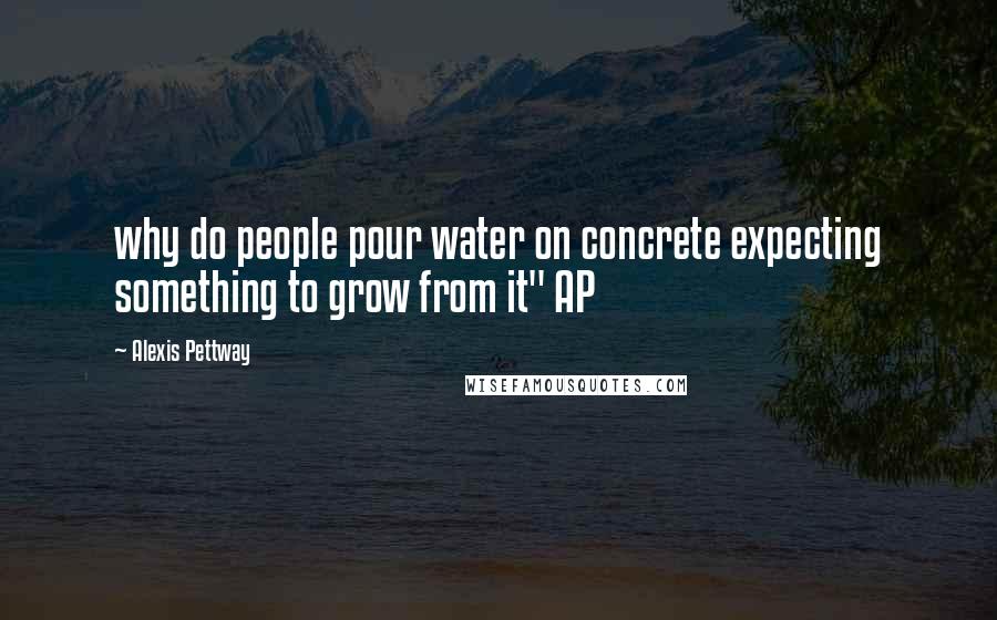 Alexis Pettway Quotes: why do people pour water on concrete expecting something to grow from it" AP